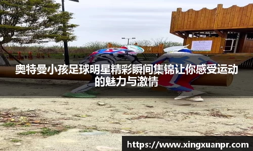 奥特曼小孩足球明星精彩瞬间集锦让你感受运动的魅力与激情