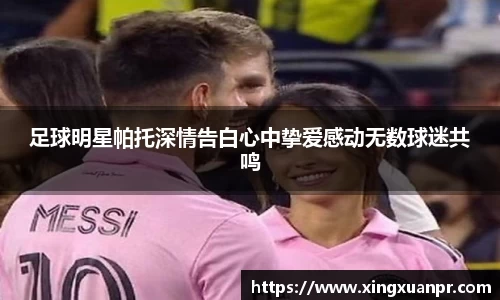足球明星帕托深情告白心中挚爱感动无数球迷共鸣