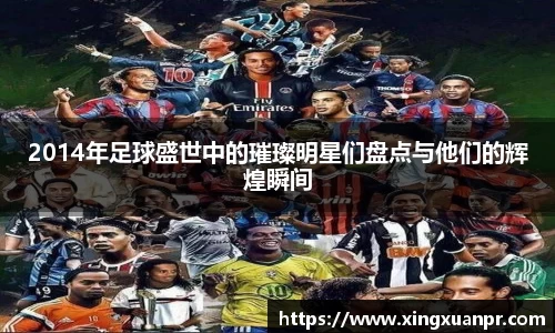 2014年足球盛世中的璀璨明星们盘点与他们的辉煌瞬间